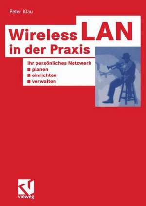 Wireless LAN in der Praxis: Ihr persönliches Netzwerk planen, einrichten und verwalten de Peter Klau