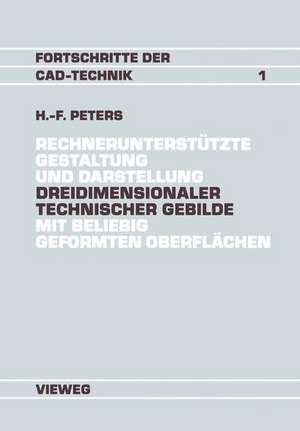 Rechnerunterstützte Gestaltung und Darstellung Dreidimensionaler technischer Gebilde mit beliebig geformten Oberflächen: Ein Beitrag zur Entwicklung von CAD-Systemen de Hans-Friedrich Peters