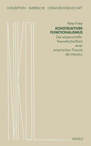 Konstruktiver Funktionalismus: Die wissenschaftstheoretische Basis einer empirischen Theorie der Literatur de Peter Finke