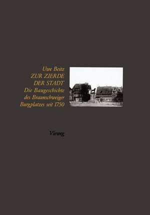 Zur Zierde der Stadt: Baugeschichte des Braunschweiger Burgplatzes seit 1750 de Uwe Beitz