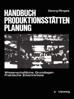 Handbuch Produktionsstättenplanung: Wissenschaftliche Grundlagen Praktische Erkenntnisse de Georg Ringes