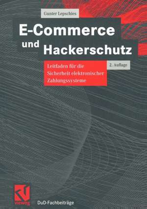 E-Commerce und Hackerschutz: Leitfaden für die Sicherheit elektronischer Zahlungssysteme de Gunter Lepschies