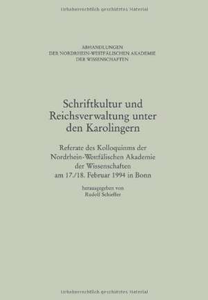 Schriftkultur und Reichsverwaltung unter den Karolingern: Referate des Kolloquiums der Nordrhein-Westfälischen Akademie der Wissenschaften am 17./18. Februar 1994 in Bonn de Rudolf Schieffer