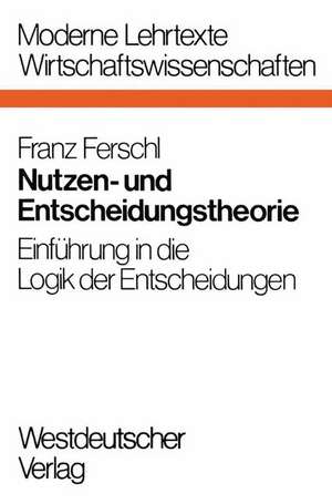 Nutzen- und Entscheidungstheorie: Einführung in die Logik der Entscheidungen de Franz Ferschl