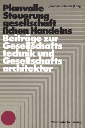 Planvolle Steuerung gesellschaftlichen Handelns: Grundlegende Beiträge zur Gesellschaftstechnik und Gesellschaftsarchitektur de Joachim K. H. W. Schmidt