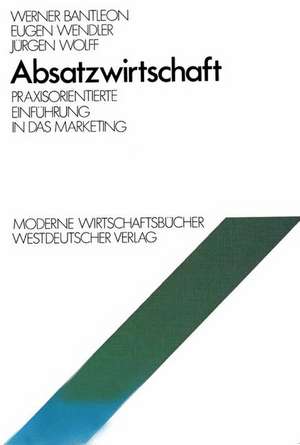 Absatzwirtschaft: Praxisorientierte Einführung in das Marketing de Werner Bantleon