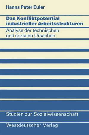 Das Konfliktpotential industrieller Arbeitsstrukturen: Analyse der technischen und sozialen Ursachen de Hanns Peter Euler