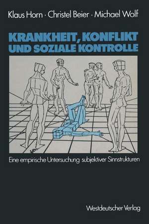 Krankheit, Konflikt und soziale Kontrolle: Eine empirische Untersuchung subjektiver Sinnstrukturen de Klaus Horn