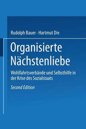 Organisierte Nächstenliebe: Wohlfahrtsverbände und Selbsthilfe in der Krise des Sozialstaats de Rudolph Bauer