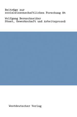 Staat, Gewerkschaft und Arbeitsprozeß: Zur „Politisierung“ und zum Legitimationspotential staatlichen Handelns de Wolfgang Bernschneider