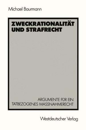 Zweckrationalität und Strafrecht: Argumente für ein tatbezogenes Maßnahmerecht de Michael Baurmann