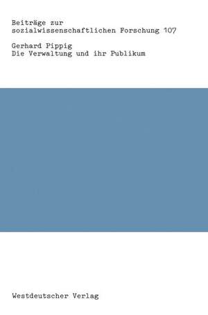 Die Verwaltung und ihr Publikum: Psycho-strukturelle Bedingungen und Klientenorientierung der öffentlichen Verwaltung de Gerhard Pippig
