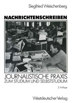 Nachrichtenschreiben: Journalistische Praxis zum Studium und Selbststudium de Siegfried Weischenberg