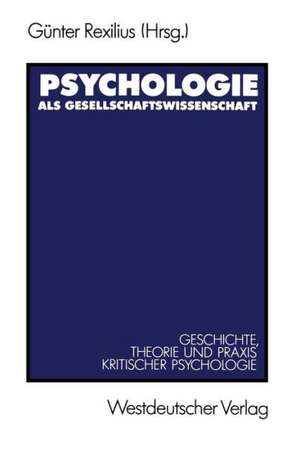 Psychologie als Gesellschaftswissenschaft: Geschichte, Theorie und Praxis kritischer Psychologie de Günter Rexilius