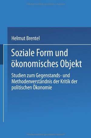 Soziale Form und ökonomisches Objekt: Studien zum Gegenstands- und Methodenverständnis der Kritik der politischen Ökonomie de Helmut Brentel