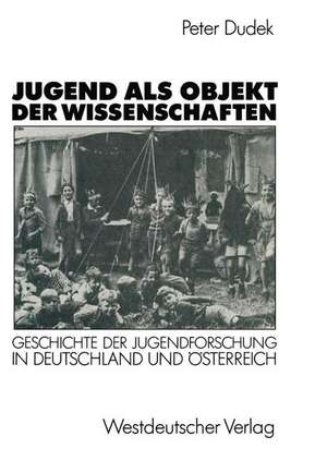 Jugend als Objekt der Wissenschaften: Geschichte der Jugendforschung in Deutschland und Österreich 1890–1933 de Peter Dudek