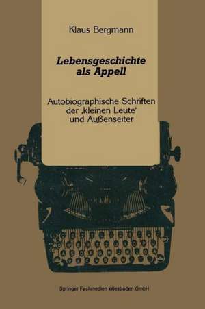 Lebensgeschichte als Appell: Autobiographische Schriften der ‚kleinen Leute‘ und Außenseiter de Klaus Bergmann