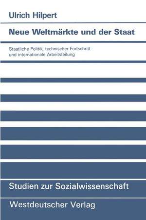 Neue Weltmärkte und der Staat: Staatliche Politik, technischer Fortschritt und internationale Arbeitsteilung de Ulrich Hilpert