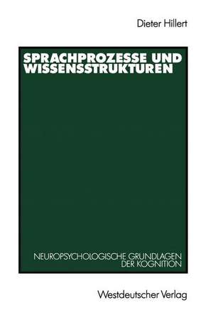 Sprachprozesse und Wissensstrukturen: Neuropsychologische Grundlagen der Kognition de Dieter Hillert