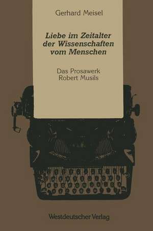 Liebe im Zeitalter der Wissenschaften vom Menschen: Das Prosawerk Robert Musils de Gerhard Meisel