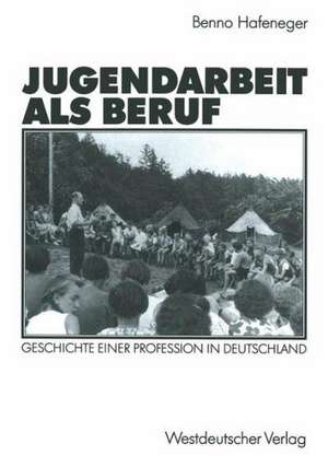 Jugendarbeit als Beruf: Geschichte einer Profession in Deutschland de Benno Hafeneger