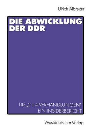 Die Abwicklung der DDR: Die „2+4-Verhandlungen“ Ein Insider-Bericht de Ulrich Albrecht