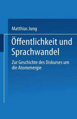 Öffentlichkeit und Sprachwandel: Zur Geschichte des Diskurses über die Atomenergie de Matthias Jung