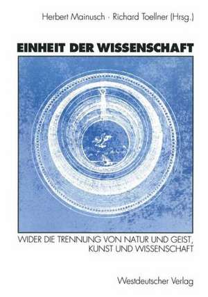 Einheit der Wissenschaft: Wider die Trennung von Natur und Geist, Kunst und Wissenschaft de Herbert Mainusch