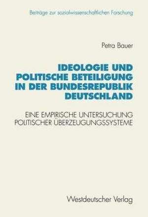 Ideologie und politische Beteiligung in der Bundesrepublik Deutschland: Eine empirische Untersuchung politischer Überzeugungssysteme de Petra Bauer