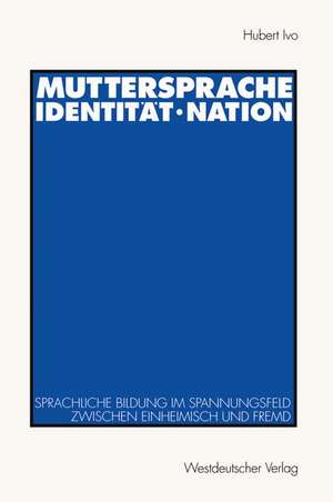 Muttersprache · Identität · Nation: Sprachliche Bildung im Spannungsfeld zwischen einheimisch und fremd de Hubert Ivo