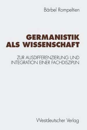 Germanistik als Wissenschaft: Zur Ausdifferenzierung und Integration einer Fachdisziplin de Bärbel Rompeltien