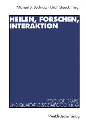 Heilen, Forschen, Interaktion: Psychotherapie und qualitative Sozialforschung de Michael B. Buchholz