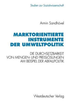 Marktorientierte Instrumente der Umweltpolitik: Die Durchsetzbarkeit von Mengen- und Preislösungen am Beispiel der Abfallpolitik de Armin Sandhövel