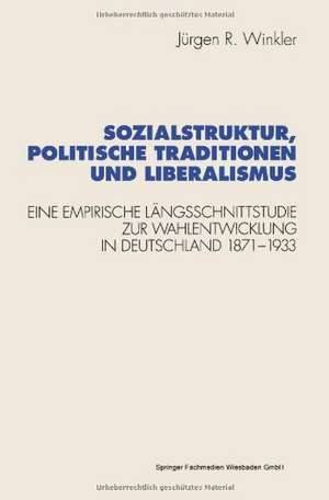 Sozialstruktur, politische Traditionen und Liberalismus: Eine empirische Längsschnittstudie zur Wahlentwicklung in Deutschland 1871–1933 de Jürgen R. Winkler