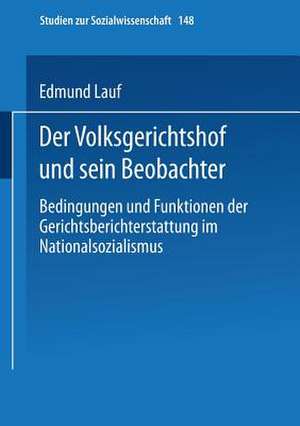 Der Volksgerichtshof und sein Beobachter: Bedingungen und Funktionen der Gerichtsberichterstattung im Nationalsozialismus de Edmund Lauf