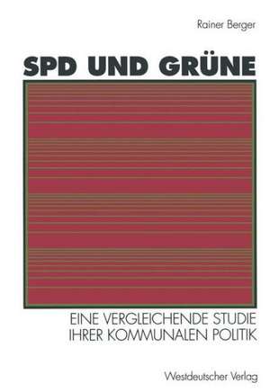 SPD und Grüne: Eine vergleichende Studie ihrer kommunalen Politik: sozialstrukturelle Basis — programmatische Ziele — Verhältnis zueinander de Rainer Berger