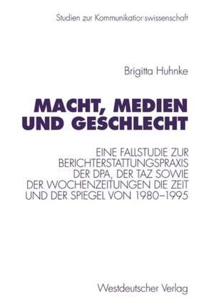 Macht, Medien und Geschlecht: Eine Fallstudie zur Berichterstattungspraxis der dpa, der taz sowie der Wochenzeitungen Die Zeit und Der Spiegel von 1980–1995 de Brigitta Huhnke