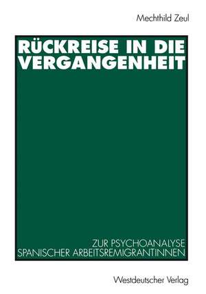 Rückreise in die Vergangenheit: Zur Psychoanalyse spanischer Arbeitsremigrantinnen de Mechthild Zeul