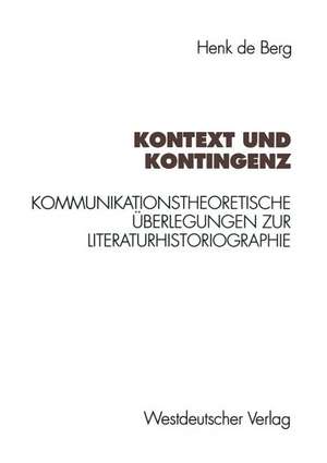 Kontext und Kontingenz: Kommunikationstheoretische Überlegungen zur Literaturhistoriographie. Mit einer Fallstudie zur Goethe-Rezeption des Jungen Deutschland de Henk de Berg