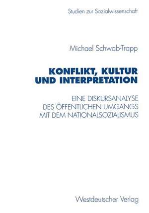 Konflikt, Kultur und Interpretation: Eine Diskursanalyse des öffentlichen Umgangs mit dem Nationalsozialismus de Michael Schwab-Trapp