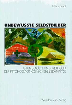 Unbewußte Selbstbilder: Grundlagen und Methodik der psychodiagnostischen Bildanalyse de Lothar Busch