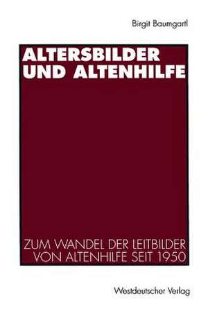 Altersbilder und Altenhilfe: Zum Wandel der Leitbilder von Altenhilfe seit 1950 de Birgit Baumgartl