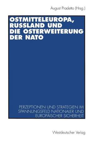 Ostmitteleuropa, Rußland und die Osterweiterung der NATO: Perzeptionen und Strategien im Spannungsfeld nationaler und europäischer Sicherheit de August Pradetto