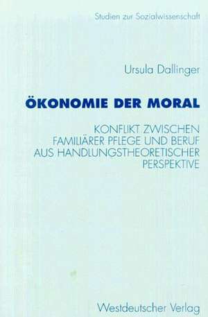 Ökonomie der Moral: Konflikt zwischen familiärer Pflege und Beruf aus handlungstheoretischer Perspektive de Ursula Dallinger