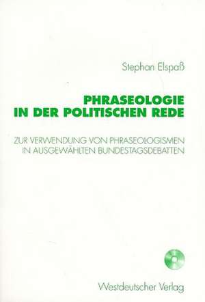 Phraseologie in der Politischen Rede: Untersuchungen zur Verwendung von Phraseologismen, phraseologischen Modifikationen und Verstößen gegen die phraseologische Norm in ausgewählten Bundestagsdebatten de Stephan Elspaß