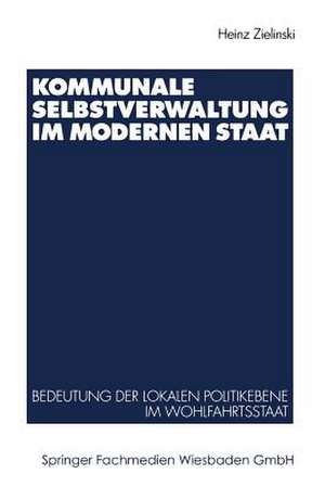 Kommunale Selbstverwaltung im modernen Staat: Bedeutung der lokalen Politikebene im Wohlfahrtsstaat de Heinz Zielinski