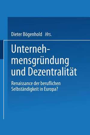 Unternehmensgründung und Dezentralität: Renaissance der beruflichen Selbständigkeit in Europa? de Dieter Bögenhold