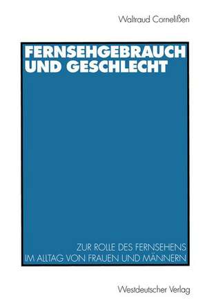 Fernsehgebrauch und Geschlecht: Zur Rolle des Fernsehens im Alltag von Frauen und Männern de Waltraud Cornelißen