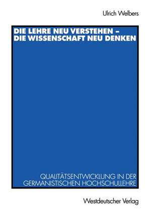 Die Lehre neu verstehen — die Wissenschaft neu denken: Qualitätsentwicklung in der germanistischen Hochschullehre de Ulrich Welbers