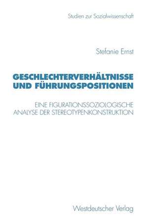 Geschlechterverhältnisse und Führungspositionen: Eine figurationssoziologische Analyse der Stereotypenkonstruktion de Stefanie Ernst